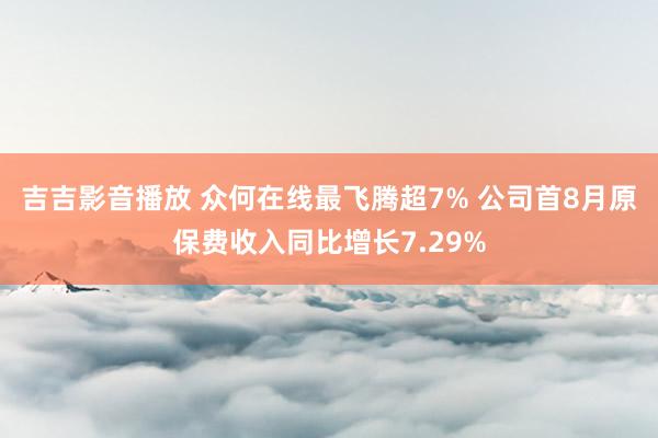 吉吉影音播放 众何在线最飞腾超7% 公司首8月原保费收入同比增长7.29%