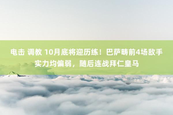 电击 调教 10月底将迎历练！巴萨畴前4场敌手实力均偏弱，随后连战拜仁皇马