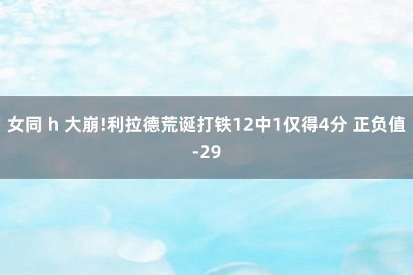 女同 h 大崩!利拉德荒诞打铁12中1仅得4分 正负值-29