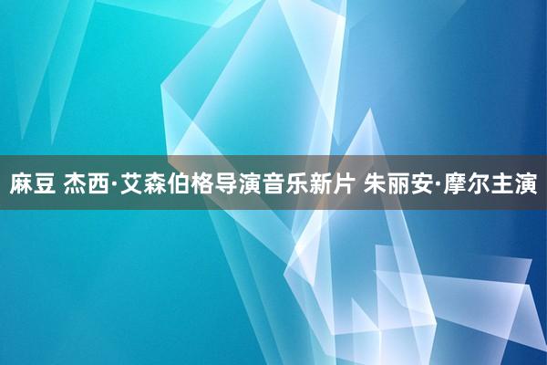 麻豆 杰西·艾森伯格导演音乐新片 朱丽安·摩尔主演
