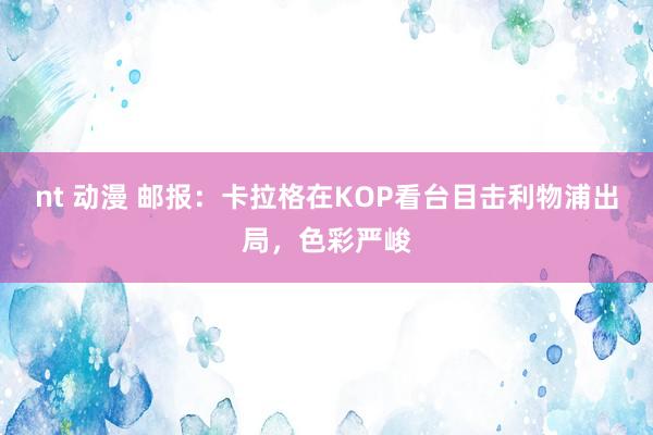 nt 动漫 邮报：卡拉格在KOP看台目击利物浦出局，色彩严峻