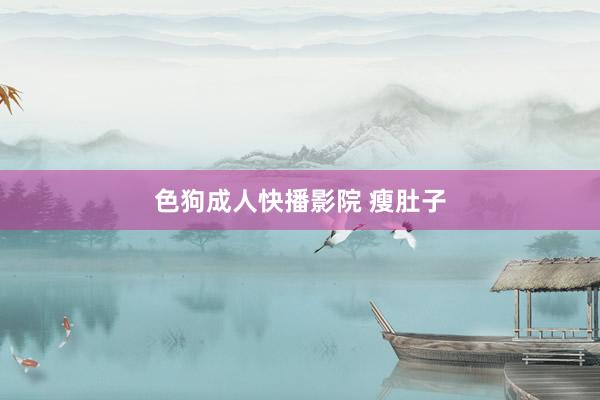 色狗成人快播影院 瘦肚子