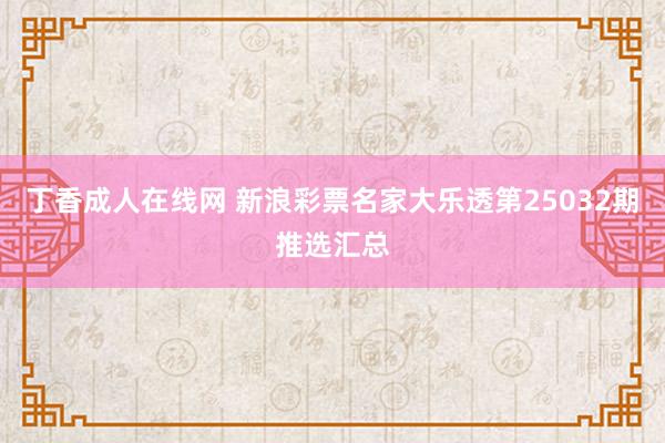 丁香成人在线网 新浪彩票名家大乐透第25032期推选汇总