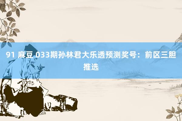 91 麻豆 033期孙林君大乐透预测奖号：前区三胆推选