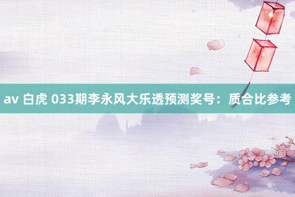 av 白虎 033期李永风大乐透预测奖号：质合比参考
