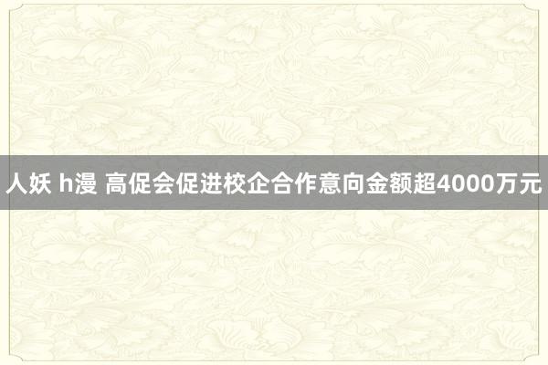 人妖 h漫 高促会促进校企合作意向金额超4000万元