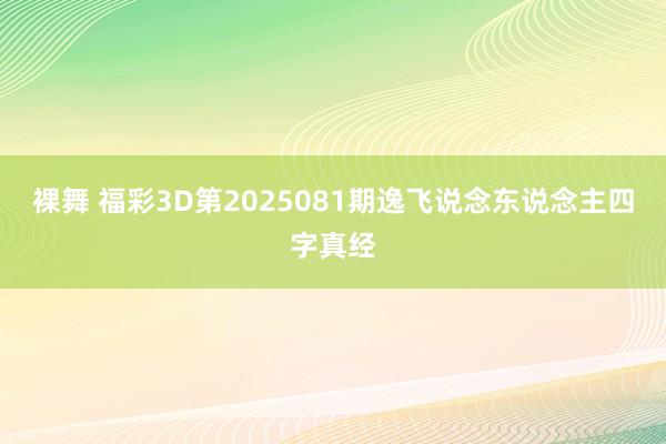裸舞 福彩3D第2025081期逸飞说念东说念主四字真经