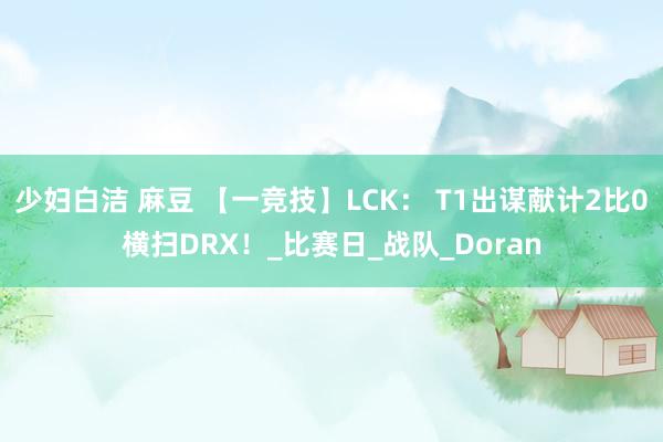 少妇白洁 麻豆 【一竞技】LCK： T1出谋献计2比0横扫DRX！_比赛日_战队_Doran
