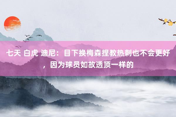 七天 白虎 迪尼：目下换梅森捏教热刺也不会更好，因为球员如故透顶一样的
