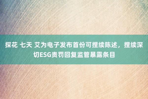 探花 七天 艾为电子发布首份可捏续陈述，捏续深切ESG责罚回复监管暴露条目