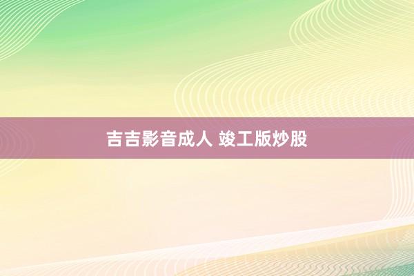 吉吉影音成人 竣工版炒股