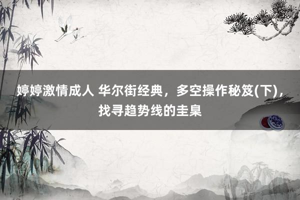 婷婷激情成人 华尔街经典，多空操作秘笈(下)，找寻趋势线的圭臬