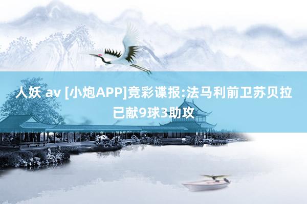 人妖 av [小炮APP]竞彩谍报:法马利前卫苏贝拉已献9球3助攻