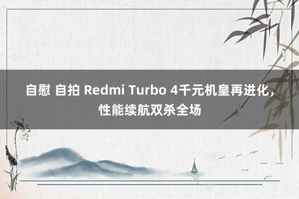 自慰 自拍 Redmi Turbo 4千元机皇再进化，性能续航双杀全场